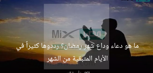 ما هو دعاء وداع شهر رمضان؟.. رددوه كثيرًا في الأيام المتبقية من الشهر