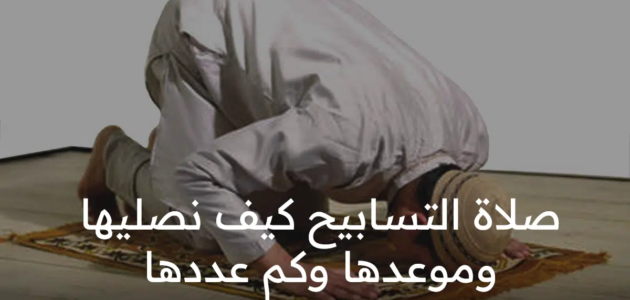 صلاة التسابيح كيف نصليها وموعدها وكم عددها ومعلومات هامة عنها