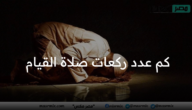 كم عدد ركعات صلاة القيام في العشر الأواخر من شهر رمضان 1444، وأفضل دعاء لليلة القدر؟