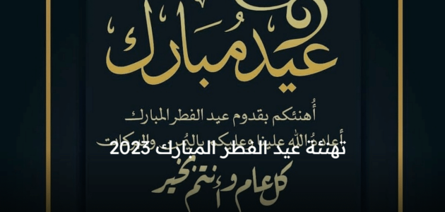 أجمل عبارات ورسائل تهنئة عيد الفطر المبارك 2023 للأهل والأصدقاء