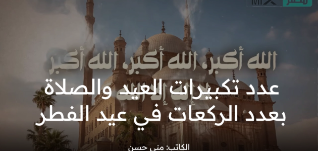 ما عدد تكبيرات عيد الفطر 2023 والخلاف الحاصل بين المذاهب الفقهية ؟