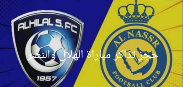 الان خطوات حجز تذاكر مباراة الهلال والنصر الجولة 25 وسعرها موعد المباراة