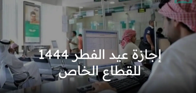 وزارة الموارد البشرية تحدد موعد بدء إجازة عيد الفطر 1444 للقطاع الخاص بالمملكة