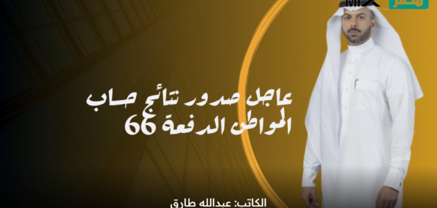 عاجل صدور نتائج حساب المواطن الدفعة 66 لشهر مايو وخطوات الاستعلام