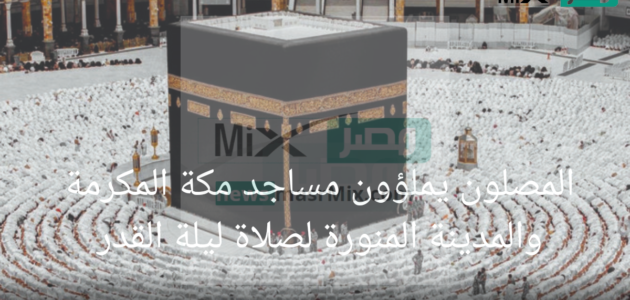 المصلون يملؤون مساجد مكة المكرمة والمدينة المنورة لصلاة ليلة القدر