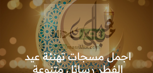 اجمل مسجات عيد الفطر 2023 رسائل تهنئة لصديقي ومن احب للفيسبوك