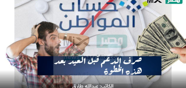 اخبار حساب المواطن وحقيقة الصرف قبل العيد ونزول راتبين بعد هذه الخطوة