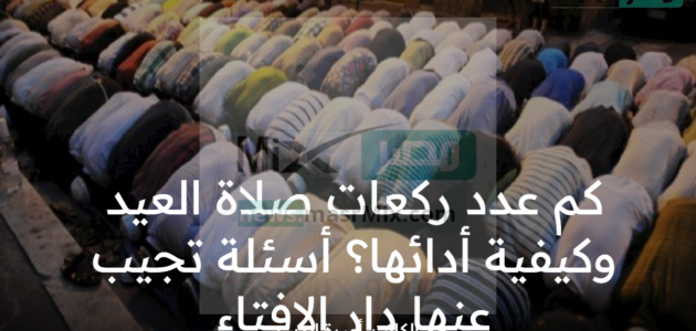 كم عدد ركعات صلاة العيد وكيفية أدائها؟.. أسئلة تجيب عنها دار الإفتاء 1 كم عدد ركعات صلاة العيد وكيفية أدائها؟.. أسئلة تجيب عنها دار الإفتاء
