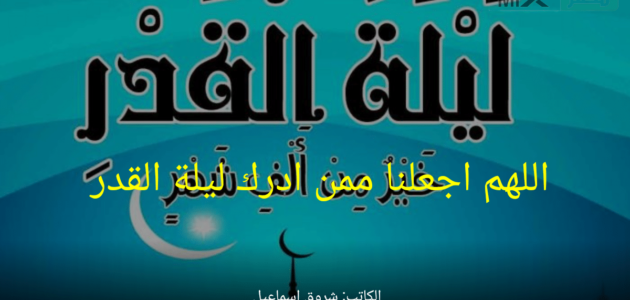 “اللهم اجعلنا ممن ادرك ليلة القدر” أفضل أدعية مكتوب مستجابة