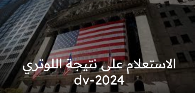 كيف الاستعلام على نتيجة اللوتري الامريكي dv-2024 وشروط التقديم على الهجرة العشوائية إلي أمريكا