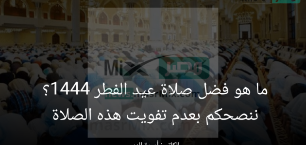 ما هو فضل صلاة عيد الفطر 1444؟.. ننصحكم بعدم تفويت هذه الصلاة