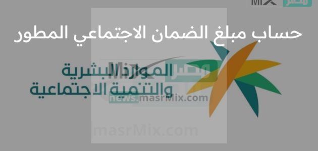 قبل الإيداع بأيام .. كيفية حساب مبلغ الضمان الاجتماعي المطور 1444؟