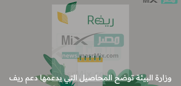 وزارة البيئة توضح المحاصيل التي يدعمها دعم ريف وآلية التسجيل للاستفادة المادية