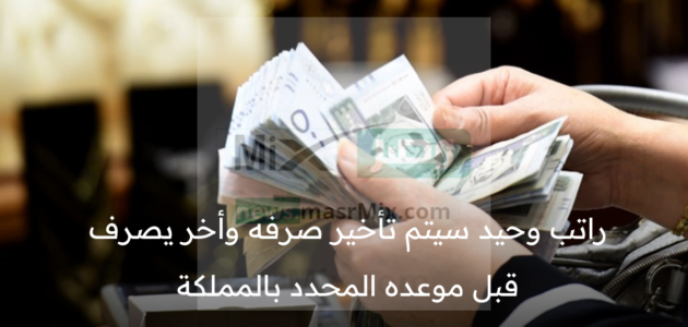 بعد حسم أمر موعد صرف رواتب العيد بالمملكة راتب وحيد سيتم تأخير صرفه وأخر يصرف قبل موعده المحدد
