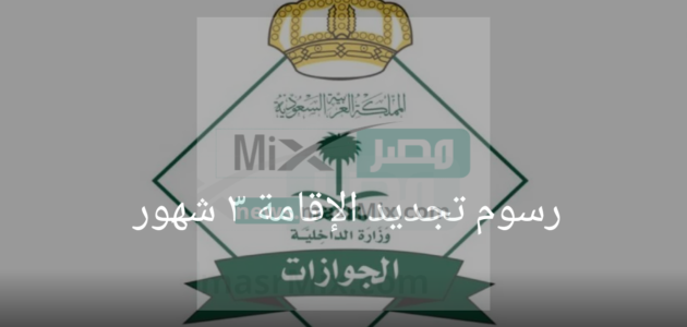 كم رسوم تجديد الإقامة لمدة ٣ شهور للمواطنين الوافدين إلى الأراضي السعودية 2023؟