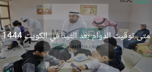 متى توقيت الدوام بعد العيد في الكويت 1444 للموظفين والمدارس والبنوك 1 متى توقيت الدوام بعد العيد في الكويت 1444 للموظفين والمدارس والبنوك