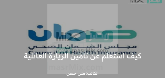 كيف استعلم عن تأمين الزيارة العائلية برقم الإقامة ؟ مجلس الضمان الصحي يجيب