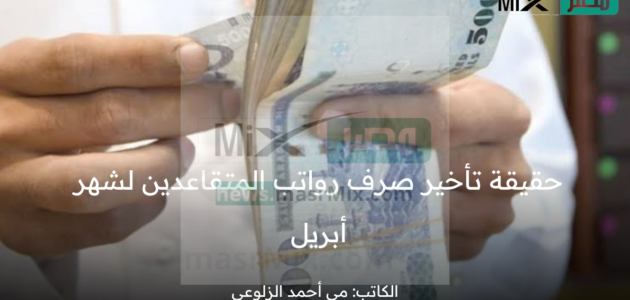 ما حقيقة تأخير صرف رواتب المتقاعدين لشهر أبريل 2023 بسبب إجازة عيد الفطر المبارك؟ المؤسسة العامة للتقاعد تُجيب