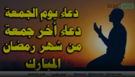دعاء الجمعة الأخيرة من شهر رمضان .. ندعوك اللهم في هذه الجمعة العظيمة أن تهب لنا البركة في العمر