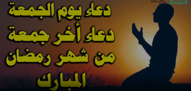 دعاء الجمعة الأخيرة من شهر رمضان .. ندعوك اللهم في هذه الجمعة العظيمة أن تهب لنا البركة في العمر