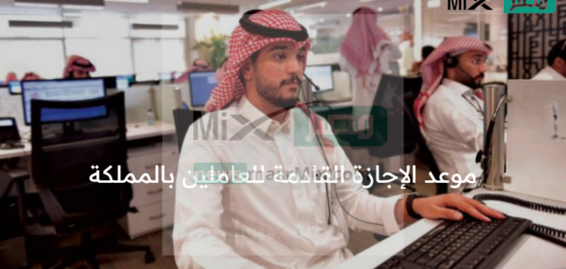 مع اقتراب عودة الموظفين للعمل بعد انتهاء إجازة عيد الفطر المبارك متي موعد الإجازة القادمة للعاملين بالمملكة؟ 
