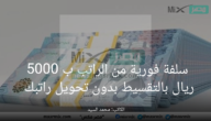 سلفة فورية من الراتب ب 5000 ريال بالتقسيط بدون حاجة لتحويل راتبك