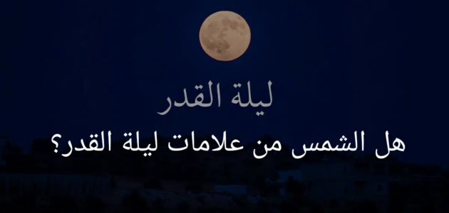 هل الشمس من علامات ليلة القدر؟ .. 4 دلائل يمكنك معرفتها