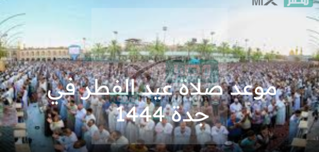 ما هو موعد صلاة عيد الفطر جدة 1444 وتحديد أماكن مصليات العيد السعودية؟