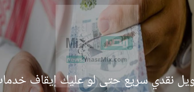 تمويل نقدي سريع حتى لو عليك إيقاف خدمات بالتقسيط 5 سنوات بدون كفيل