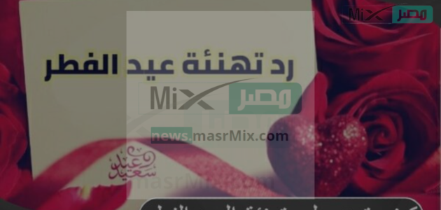 طريقة الرد على تهنئة العيد بأفضل وأقوى الردود المختصرة والمهذبة 1 طريقة الرد على تهنئة العيد بأفضل وأقوى الردود المختصرة والمهذبة