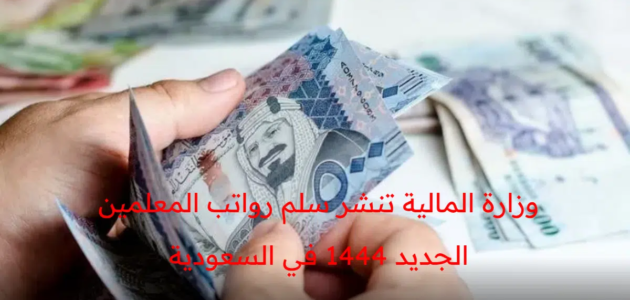 وزارة المالية تنشر سلم رواتب المعلمين الجديد 1444 في المملكة العربية السعودية