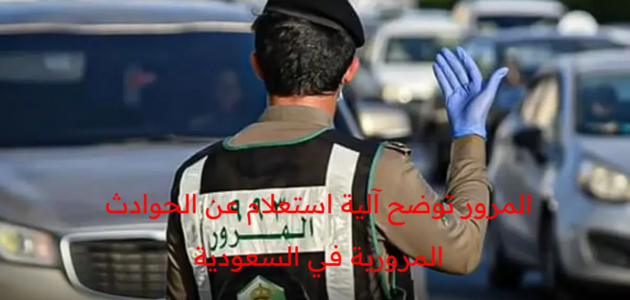 المرور توضح آلية استعلام عن الحوادث المرورية 1444 في المملكة العربية السعودية