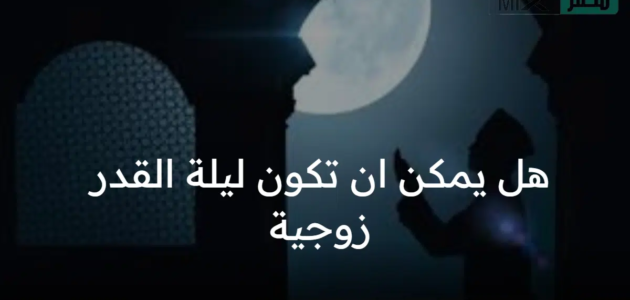 هل يمكن ان تكون ليلة القدر زوجية ؟ وسبب عدم تحديد موعد هذه الليلة