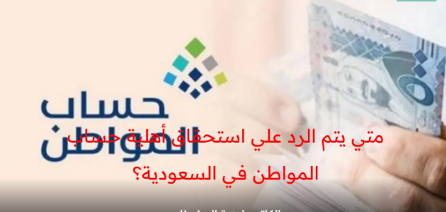 متي يتم الرد علي استحقاق أهلية حساب المواطن في السعودية؟ خدمة المستفيدين توضح