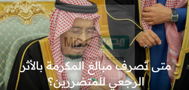 بعد قبول الاعتراض على نقص راتب المكرمة الملكية متى تصرف تعويضات للمستفيدين بأثر رجعي؟