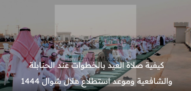 كيفية صلاة العيد بالخطوات عند الحنابلة والشافعية وموعد استطلاع هلال شهر شوال 1444 هـ