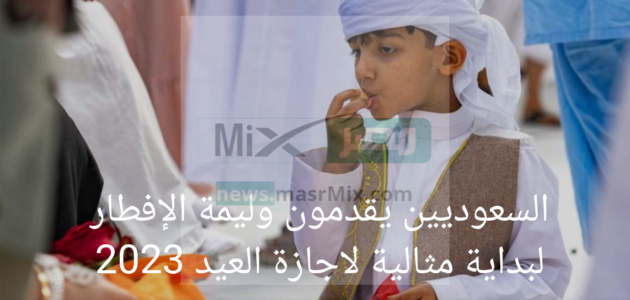 السعوديين يقدمون وليمة الإفطار لبداية مثالية لاجازة العيد 2023
