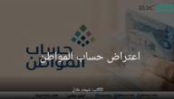 عاجل .. “حساب المواطن” يبدأ في تلقي طلبات الاعتراض على مبالغ استحقاق الدعم للدفعة 65