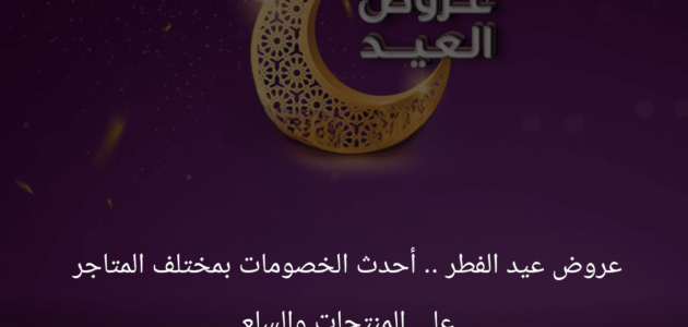 عروض عيد الفطر .. أحدث الخصومات بمختلف المتاجر على المنتجات والسلع