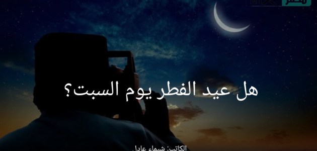هل عيد الفطر يوم السبت؟.. مركز الفلك الدولي يوضح