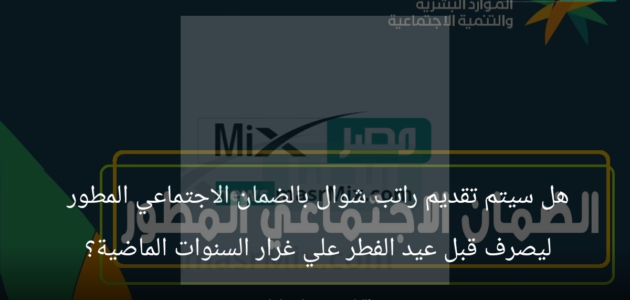 هل سيتم تقديم راتب شوال بالضمان الاجتماعي المطور ليصرف قبل عيد الفطر علي غرار السنوات الماضية؟