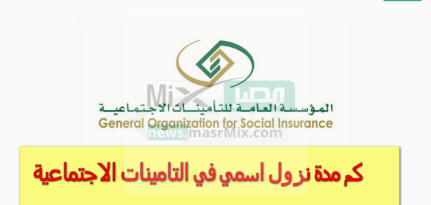 كم مدة نزول اسمي في التامينات الاجتماعية؟ المؤسسة العامة للتأمينات توضح للمواطنين