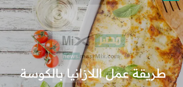 طريقة عمل اللازانيا بالكوسة الشهية بطريقة سهلة وبأبسط المكونات 1 طريقة عمل اللازانيا بالكوسة الشهية بطريقة سهلة وبأبسط المكونات