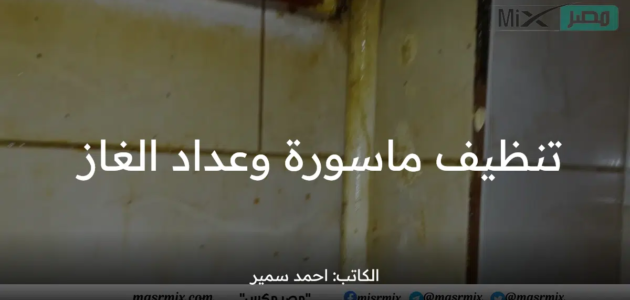 تنظيف ماسورة وعداد الغاز من الدهون بدون قلق أو خوف بخطوات بسيطة