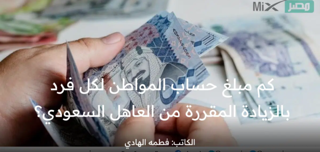 تنفيذاً للأوامر الملكية .. كم مبلغ حساب المواطن لكل فرد بالزيادة؟ “وزارة الموارد” تُجيب