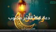 دعاء ليلة القدر مكتوب 1444 من القرآن والسنة أوصى به النبي في العشرة الآواخر من رمضان