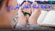 ادعية ليلة القدر للرزق والفرج وتيسير الأمور كما ورد في السنة النبوية المشرفة
