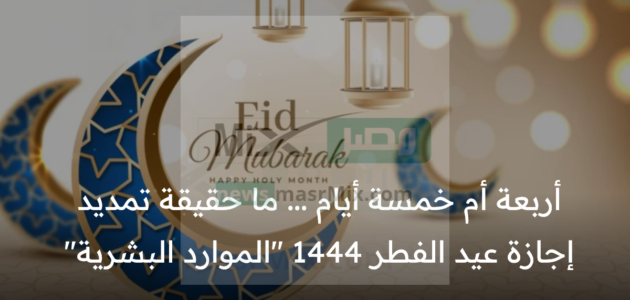 هل تتغير إجازة العيد إذا كان يوم السبت أو يتم تمديدها؟ “الموارد البشرية” توضح إجابة السؤال