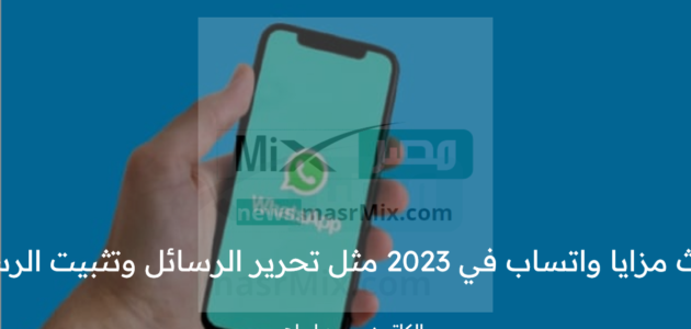 أحدث مزايا واتساب في 2023 مثل تحرير الرسائل وتثبيت الرسائل