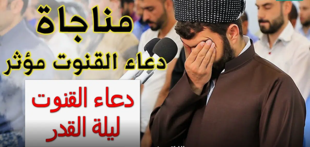 دعاء القنوت ليلة القدر مستجاب ردده في الأيام الأخيرة من رمضان للرزق وفك الكروب